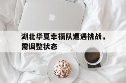 开云体育官方网站-湖北华夏幸福队遭遇挑战，需调整状态的简单介绍