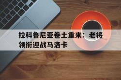 开云体育官方网站-关于拉科鲁尼亚卷土重来：老将领衔迎战马洛卡的信息